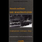 Jean-Bernard Wahl - Damals Und Heute Die Maginotlinie / Nordfrankreich - Lothringen - Elsass / Geschichte Und Reiseführer.