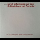 Gesellschaft Für Aktuelle Kunst (Hrsg.) - ...Sonst Schmücken Wir Das Schlachthaus Mit Geranien. Eine Ausstellung Zum Thema Krieg Und Freiden. Vom 6. November Bis 4. Dezember 1983.