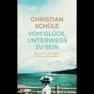 Christian Schüle - Vom Glück, Unnterwegs Zu Sein. Warum Wir Das Reisen Lieben.