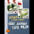 Yvonne Hölzl-Singh - Vegan & Selbstgemacht. Käse, Joghurt, Tofu, Milch